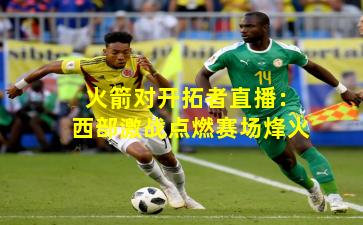 火箭对开拓者直播:西部激战点燃赛场烽火