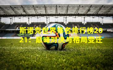 斯诺克世界排名排行榜2021:巅峰对决与格局变迁