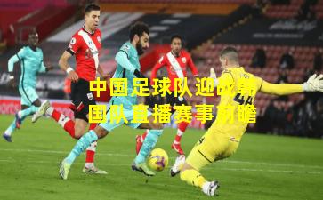 中国足球队迎战韩国队直播赛事前瞻