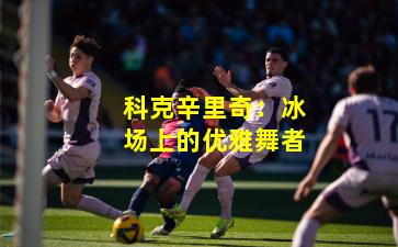 科克辛里奇：冰场上的优雅舞者