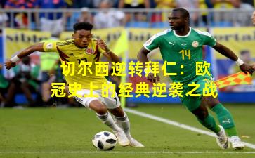 切尔西逆转拜仁:欧冠史上的经典逆袭之战