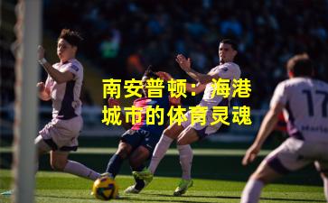 南安普顿:海港城市的体育灵魂